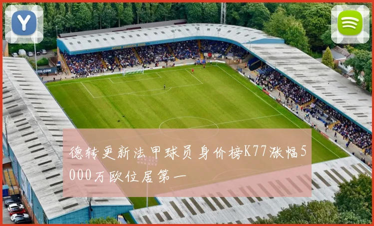 德转更新法甲球员身价榜K77涨幅5000万欧位居第一