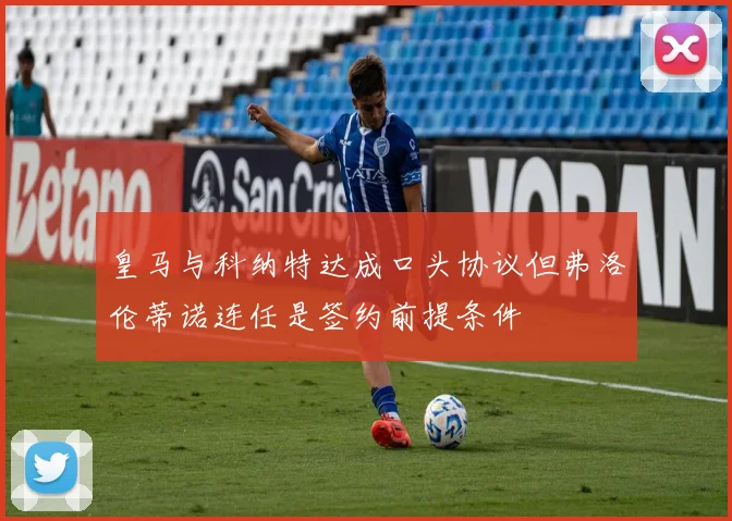 皇马与科纳特达成口头协议但弗洛伦蒂诺连任是签约前提条件