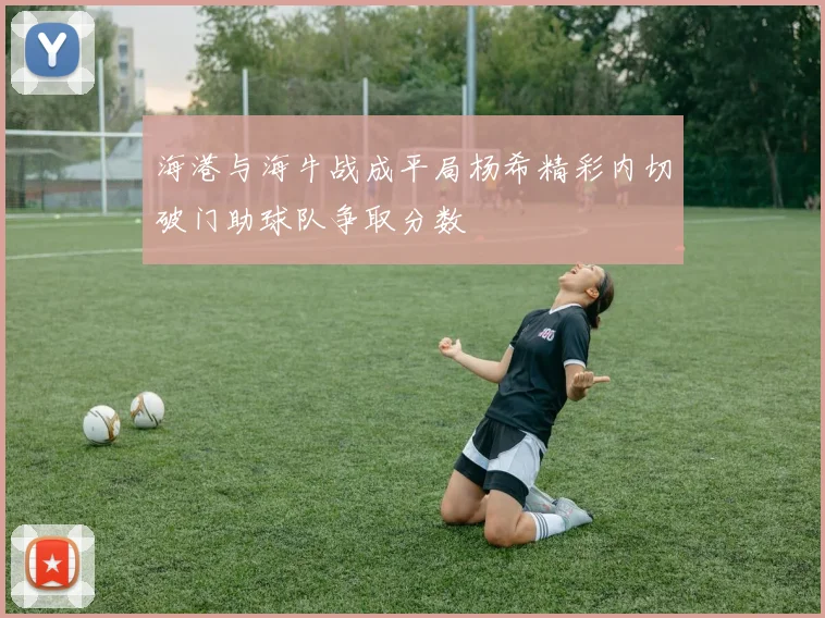 海港与海牛战成平局杨希精彩内切破门助球队争取分数