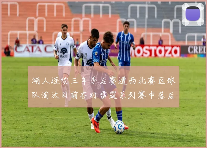 湖人连续三年季后赛遭西北赛区球队淘汰目前在对雷霆系列赛中落后0-3
